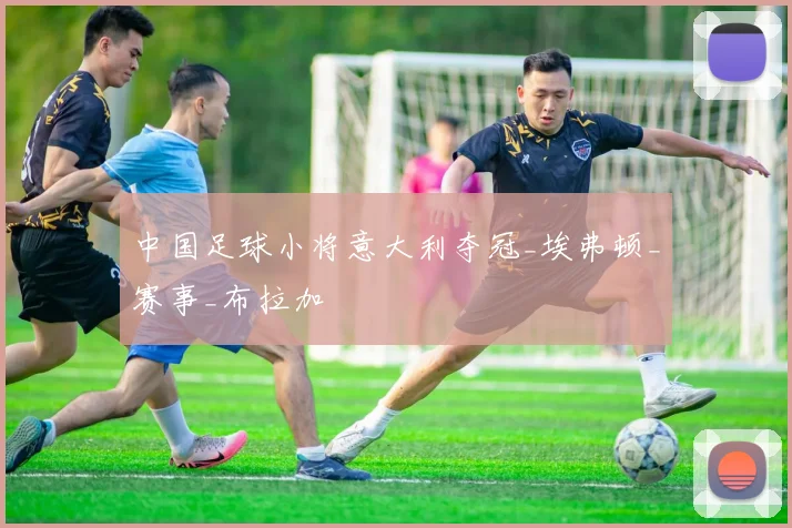 中国足球小将意大利夺冠_埃弗顿_赛事_布拉加