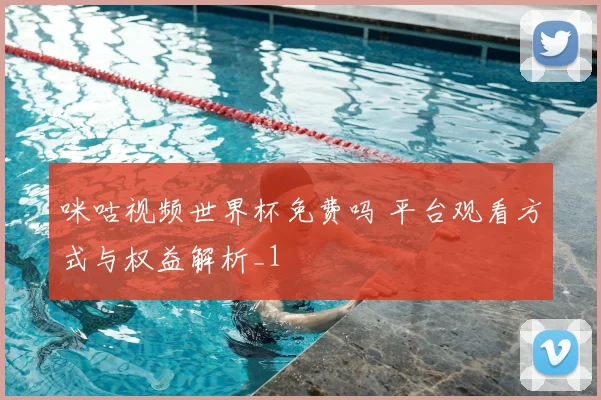 咪咕视频世界杯免费吗 平台观看方式与权益解析_1