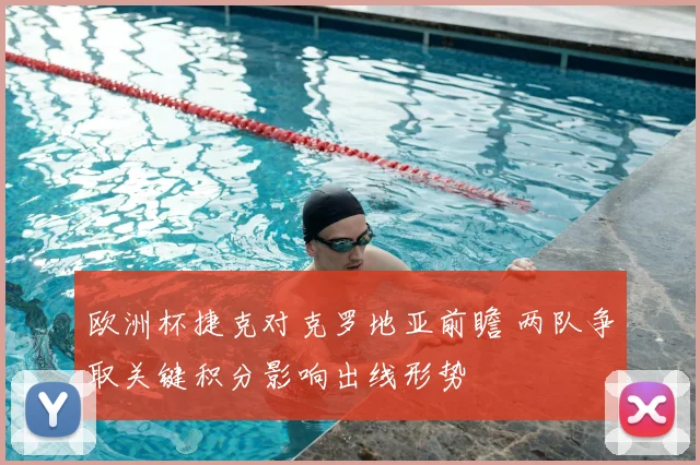 欧洲杯捷克对克罗地亚前瞻 两队争取关键积分影响出线形势