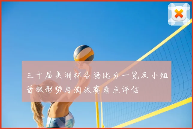三十届美洲杯各场比分一览及小组晋级形势与淘汰赛看点评估