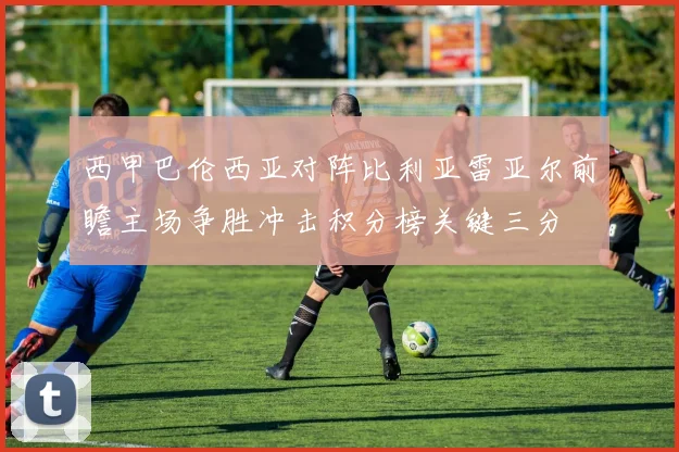 西甲巴伦西亚对阵比利亚雷亚尔前瞻主场争胜冲击积分榜关键三分