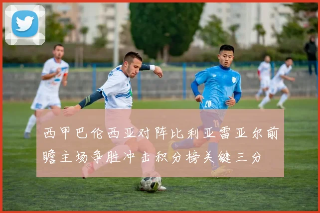 西甲巴伦西亚对阵比利亚雷亚尔前瞻主场争胜冲击积分榜关键三分
