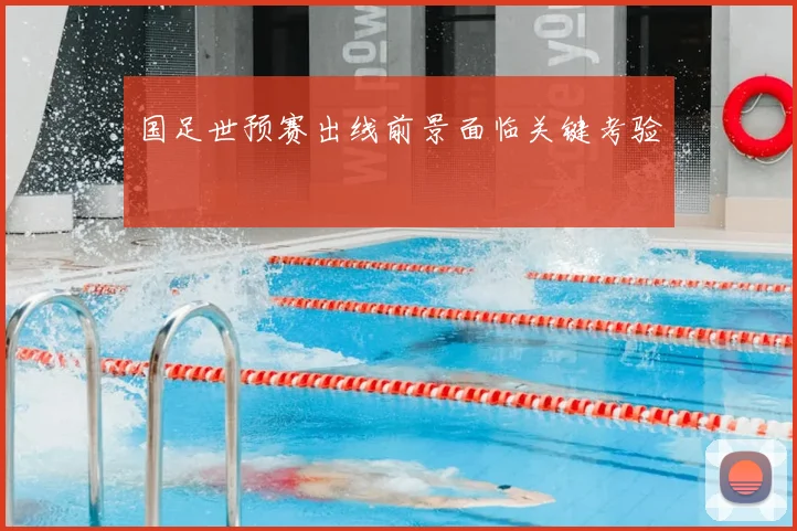 国足世预赛出线前景面临关键考验