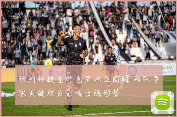 欧洲杯捷克对克罗地亚前瞻 两队争取关键积分影响出线形势