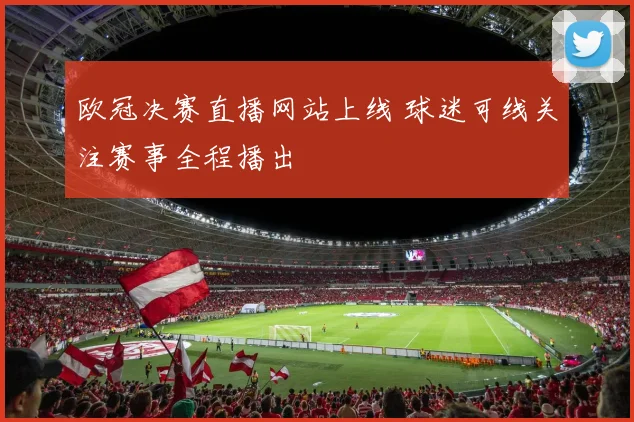 欧冠决赛直播网站上线 球迷可线关注赛事全程播出