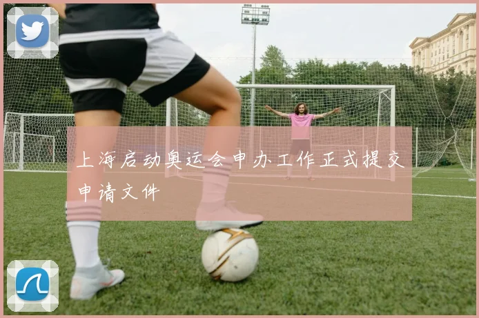 上海启动奥运会申办工作正式提交申请文件