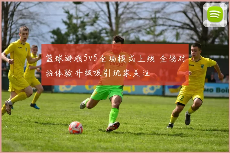 篮球游戏5v5全场模式上线 全场对抗体验升级吸引玩家关注