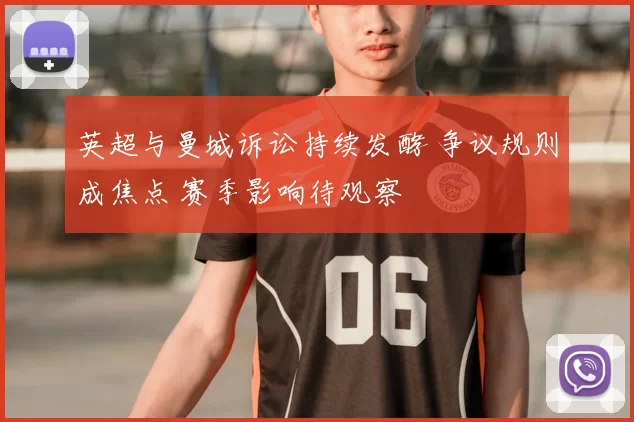 英超与曼城诉讼持续发酵 争议规则成焦点 赛季影响待观察