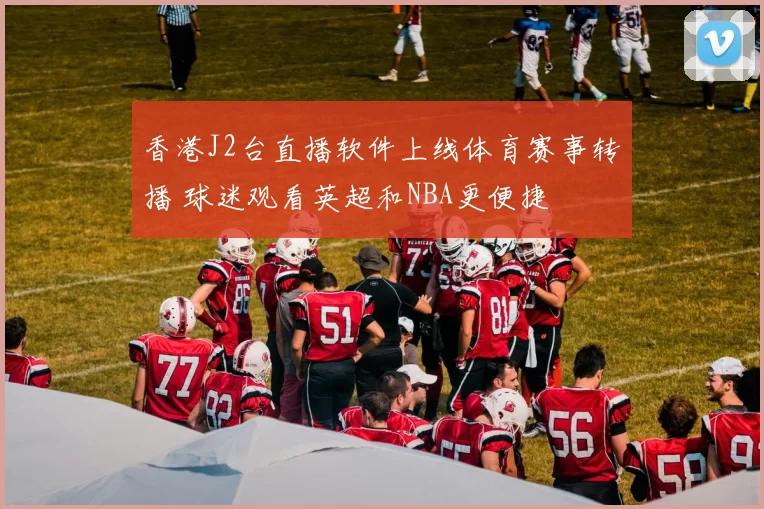 香港J2台直播软件上线体育赛事转播 球迷观看英超和NBA更便捷