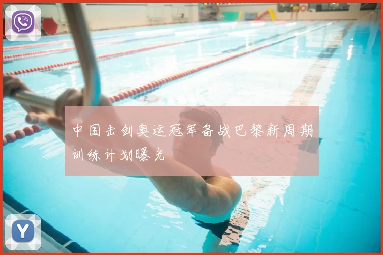 中国击剑奥运冠军备战巴黎新周期训练计划曝光