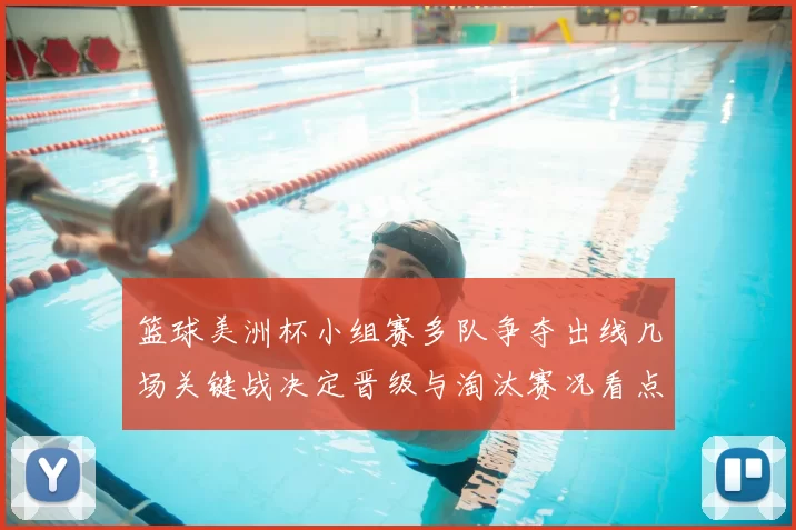 篮球美洲杯小组赛多队争夺出线几场关键战决定晋级与淘汰赛况看点