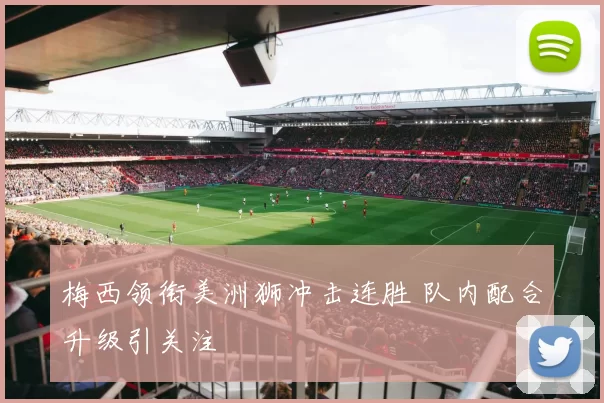 梅西领衔美洲狮冲击连胜 队内配合升级引关注