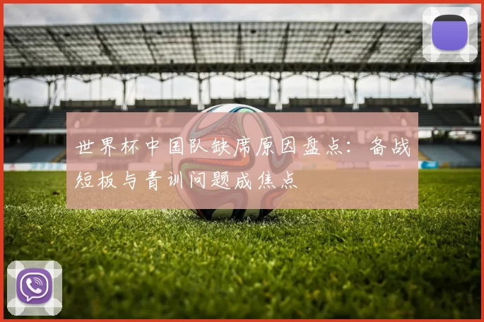 世界杯中国队缺席原因盘点：备战短板与青训问题成焦点