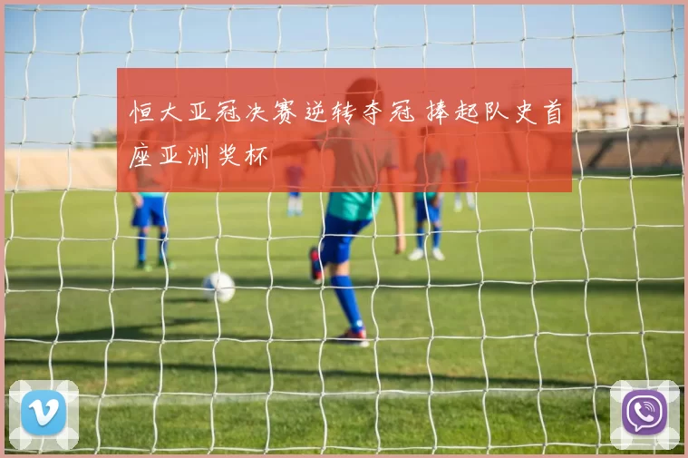 恒大亚冠决赛逆转夺冠 捧起队史首座亚洲奖杯
