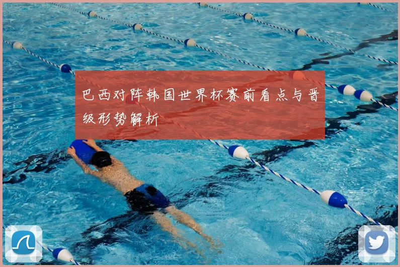 巴西对阵韩国世界杯赛前看点与晋级形势解析