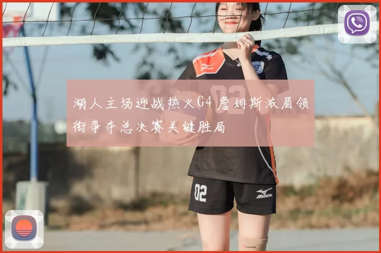 湖人主场迎战热火G4 詹姆斯浓眉领衔争夺总决赛关键胜局