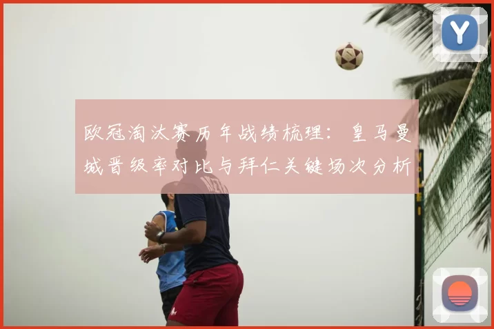 欧冠淘汰赛历年战绩梳理：皇马曼城晋级率对比与拜仁关键场次分析