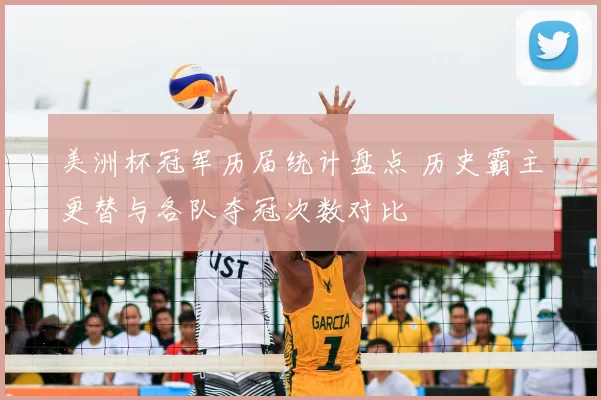 美洲杯冠军历届统计盘点 历史霸主更替与各队夺冠次数对比