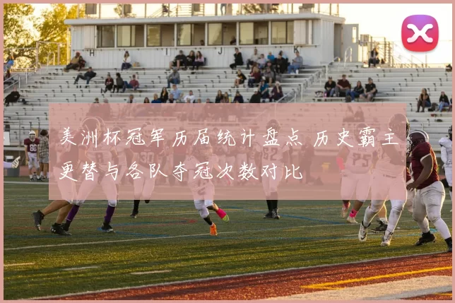 美洲杯冠军历届统计盘点 历史霸主更替与各队夺冠次数对比