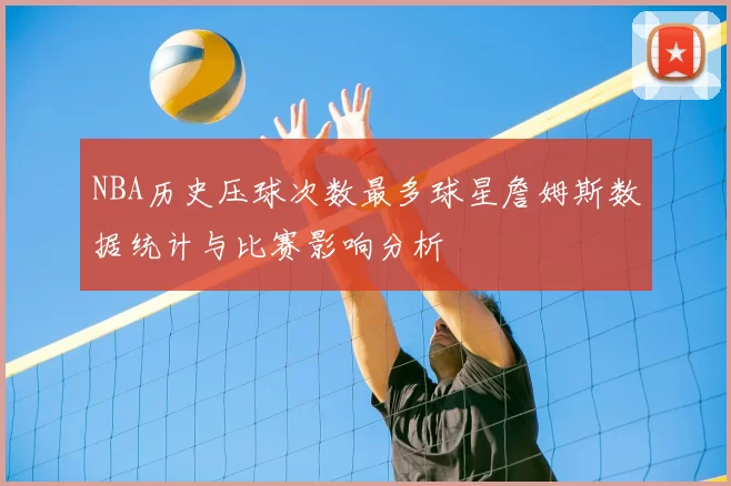 NBA历史压球次数最多球星詹姆斯数据统计与比赛影响分析
