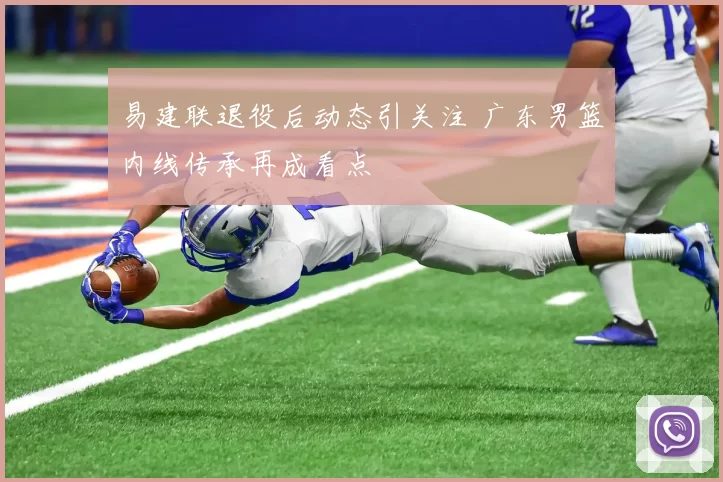 易建联退役后动态引关注 广东男篮内线传承再成看点