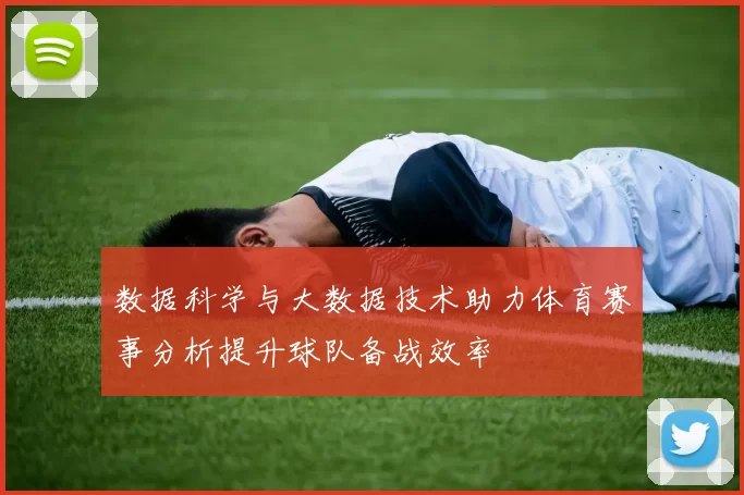 数据科学与大数据技术助力体育赛事分析提升球队备战效率