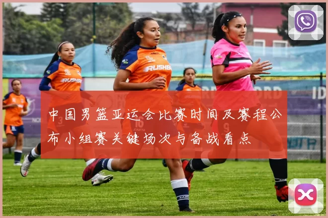 中国男篮亚运会比赛时间及赛程公布小组赛关键场次与备战看点