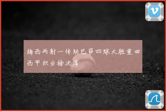 梅西两射一传助巴萨四球大胜重回西甲积分榜次席
