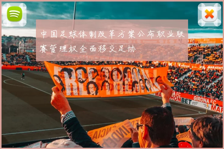 中国足球体制改革方案公布职业联赛管理权全面移交足协