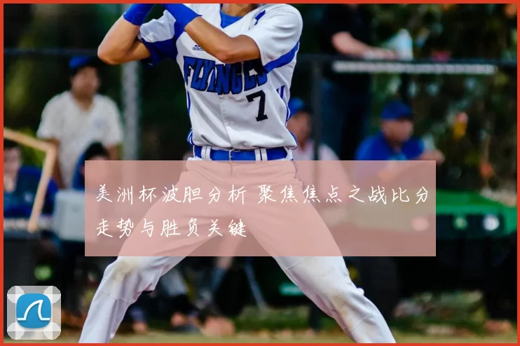 美洲杯波胆分析 聚焦焦点之战比分走势与胜负关键