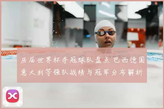 历届世界杯夺冠球队盘点 巴西德国意大利等强队战绩与冠军分布解析