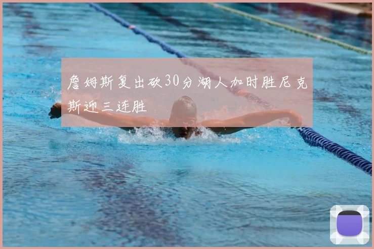 詹姆斯复出砍30分湖人加时胜尼克斯迎三连胜
