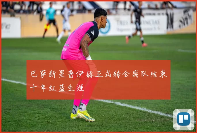 巴萨新星普伊赫正式转会离队结束十年红蓝生涯