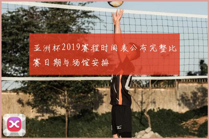 亚洲杯2019赛程时间表公布完整比赛日期与场馆安排