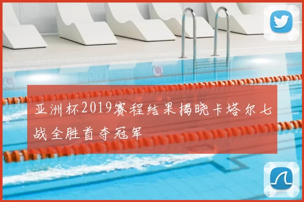 亚洲杯2019赛程结果揭晓卡塔尔七战全胜首夺冠军