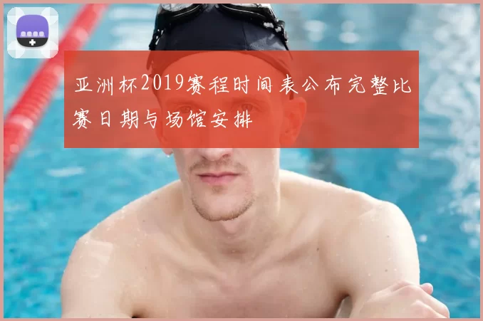 亚洲杯2019赛程时间表公布完整比赛日期与场馆安排