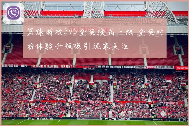 篮球游戏5v5全场模式上线 全场对抗体验升级吸引玩家关注