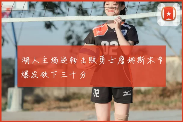 湖人主场逆转击败勇士詹姆斯末节爆发砍下三十分