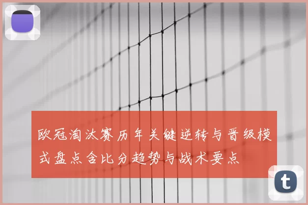 欧冠淘汰赛历年关键逆转与晋级模式盘点含比分趋势与战术要点