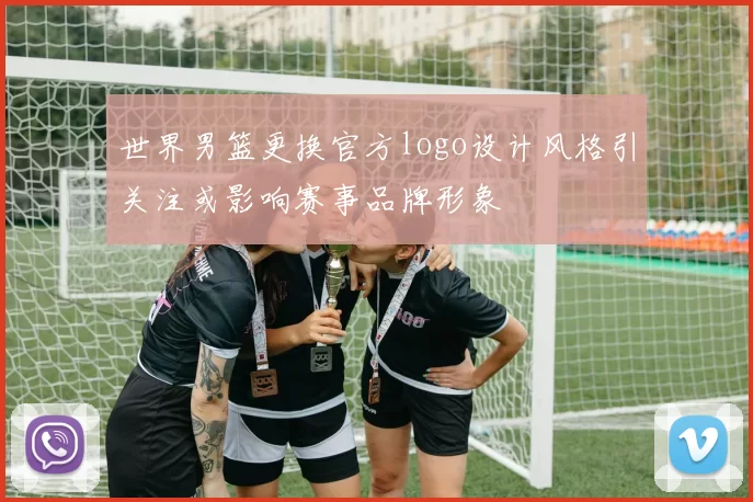 世界男篮更换官方logo设计风格引关注或影响赛事品牌形象